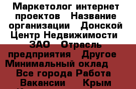 Маркетолог интернет-проектов › Название организации ­ Донской Центр Недвижимости, ЗАО › Отрасль предприятия ­ Другое › Минимальный оклад ­ 1 - Все города Работа » Вакансии   . Крым,Красногвардейское